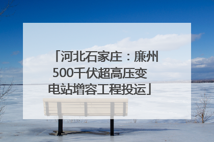 河北石家庄：廉州500千伏超高压变电站增容工程投运